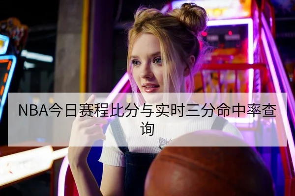 NBA今日赛程比分与实时三分命中率查询