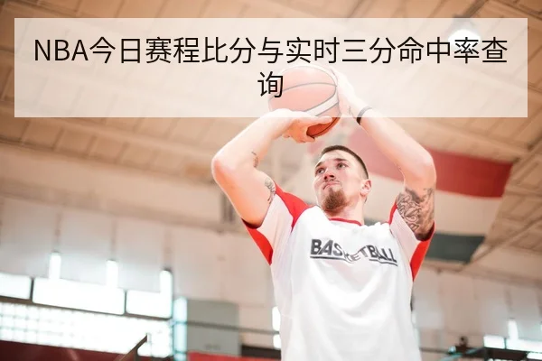 NBA今日赛程比分与实时三分命中率查询